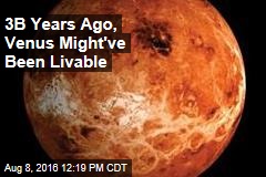3B Years Ago, Venus Might&#39;ve Been Livable