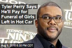 Tyler Perry Says He&#39;ll Pay for Funeral of Girls Left in Hot Car