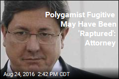 Polygamist Fugitive May Have Been &#39;Raptured&#39;: Attorney