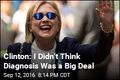Clinton: I Didn&#39;t Think Diagnosis Was a Big Deal