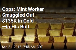 Cops: Mint Worker Smuggled Out $135K in Gold &mdash;in His Butt