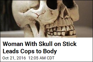 Woman With Skull on Stick Leads Cops to Body