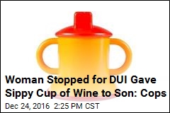 Woman Stopped for DUI Handed Sippy Cup of Wine to Son: Cops