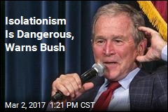 Isolationism Is Dangerous, Warns Bush