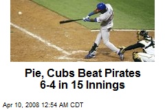 Pie, Cubs Beat Pirates 6-4 in 15 Innings
