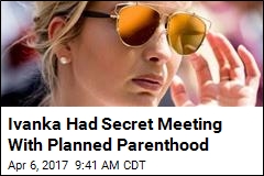 Ivanka Had Secret Meeting With Planned Parenthood
