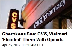 Cherokees Sue: CVS, Walmart &#39;Flooded&#39; Them With Opioids
