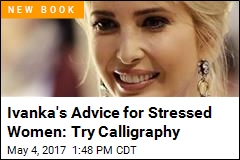 Ivanka&#39;s Advice for Stressed Women: Try Calligraphy