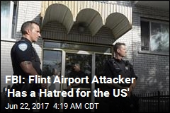 FBI: Flint Airport Attacker &#39;Has a Hatred for the US&#39;