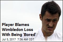 Player Blames Wimbledon Loss With Being &#39;Bored&#39;