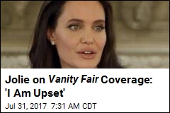 Jolie on Vanity Fair Coverage: &#39;I Am Upset&#39;