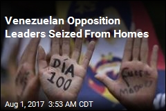 Venezuelan Opposition Leaders Seized From Homes