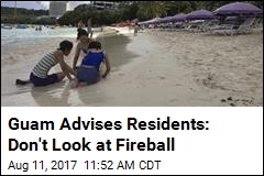 Guam Advises Residents: Don&#39;t Look at Fireball