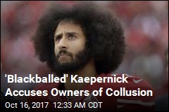 &#39;Blackballed&#39; Kaepernick Accuses Owners of Collusion