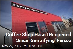 &#39;Happily Gentrifying&#39; Coffee Shop Hasn&#39;t Reopened Yet