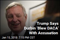 Trump Says Durbin &#39;Blew DACA&#39; With Accusation