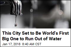 This City Set to Be World&#39;s First Big One to Run Out of Water