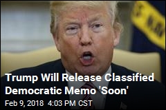 Trump Will Release Classified Democratic Memo &#39;Soon&#39;