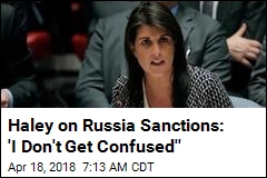 Haley on Russia Sanctions: &#39;I Don&#39;t Get Confused&#39;&#39;