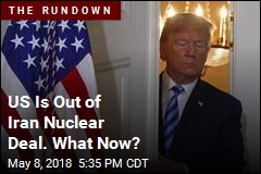 US Is Out of Iran Nuclear Deal. What Now?