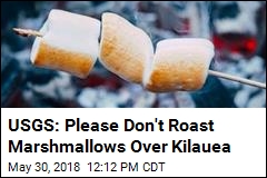 USGS: Please Don&#39;t Roast Marshmallows Over Kilauea