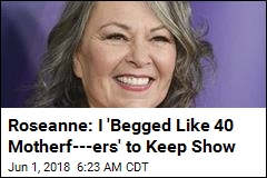 Roseanne: I &#39;Begged Like 40 Motherf---ers&#39; to Keep Show