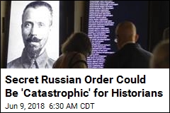 Secret Russian Order Could Be &#39;Catastrophic&#39; for Historians
