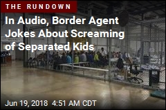 In Audio, Border Agent Jokes About Screaming of Separated Kids
