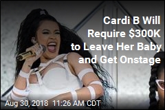 To Leave Her Baby and Perform, Cardi B Will Need $300K
