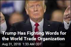 Trump Has Fighting Words for the World Trade Organization