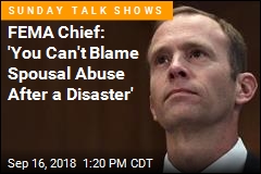 FEMA Chief: &#39;You Can&#39;t Blame Spousal Abuse After a Disaster&#39;
