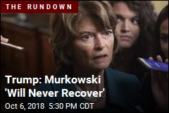 Trump: Murkowski &#39;Will Never Recover&#39;