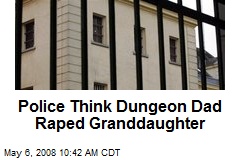 Police Think Dungeon Dad Raped Granddaughter
