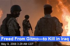 Freed From Gitmo&mdash;to Kill in Iraq