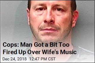 Cops: Man Got a Bit Too Fired Up Over Wife&#39;s Music