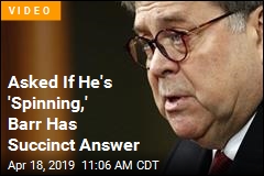 Was He &#39;Spinning&#39;? Barr Has Short Answer