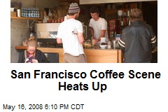 San Francisco Coffee Scene Heats Up