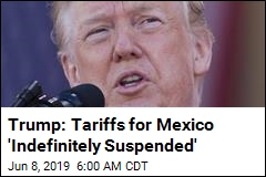Trump: Tariffs for Mexico &#39;Indefinitely Suspended&#39;