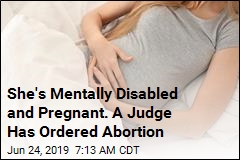 She&#39;s Mentally Disabled and Pregnant. A Judge Has Ordered Abortion