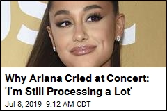 Why Ariana Cried at Concert: &#39;I&#39;m Still Processing a Lot&#39;