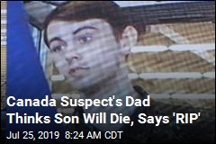 Canada Suspect&#39;s Dad Thinks Son Will Die, Says &#39;RIP&#39;