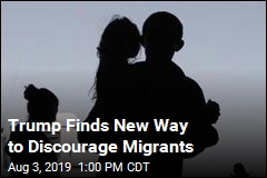 Trump Finds New Way to Discourage Migrants