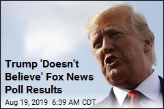 Trump &#39;Doesn&#39;t Believe&#39; Fox News Poll Results