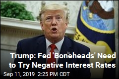 Trump: Fed &#39;Boneheads&#39; Need to Try Negative Interest Rates