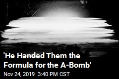 &#39;He Handed Them the Formula for the A-Bomb&#39;
