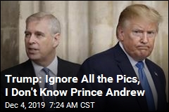 Trump: Ignore All the Pics, I Don&#39;t Know Prince Andrew