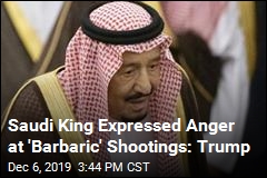 Saudi King Expressed Anger at &#39;Barbaric&#39; Shootings: Trump