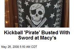 Kickball 'Pirate' Busted With Sword at Macy's