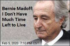 Bernie Madoff: I Don&#39;t Have Much Time Left to Live