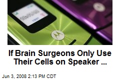 If Brain Surgeons Only Use Their Cells on Speaker ...